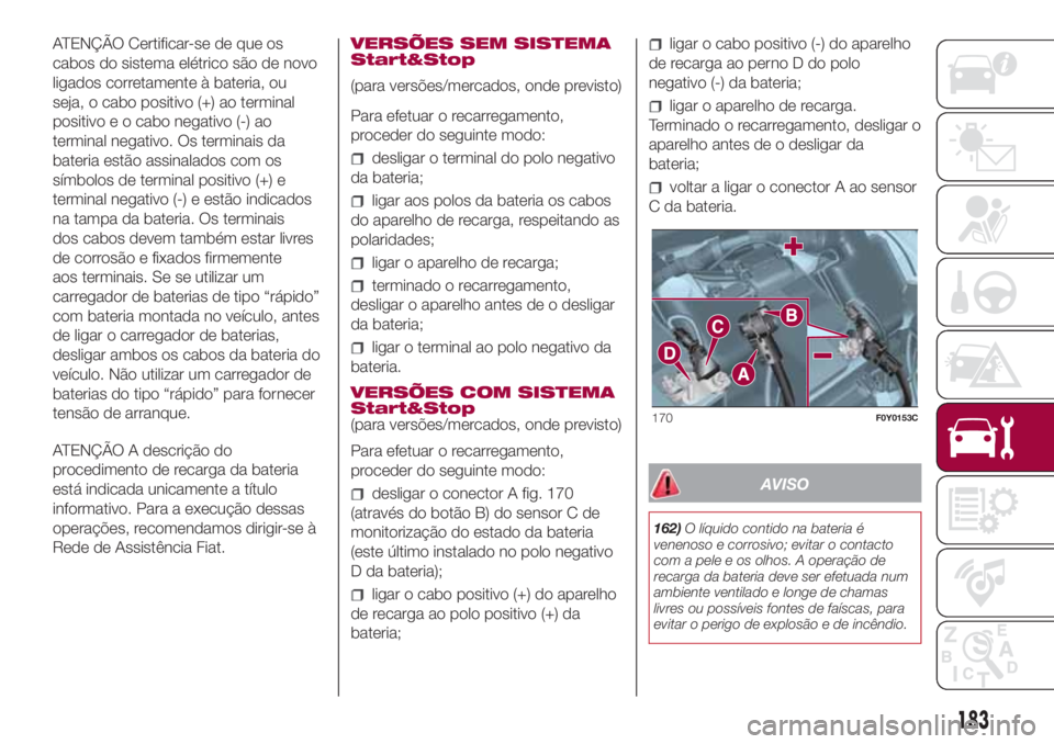 FIAT 500L LIVING 2018  Manual de Uso e Manutenção (in Portuguese) ATENÇÃO Certificar-se de que os
cabos do sistema elétrico são de novo
ligados corretamente à bateria, ou
seja, o cabo positivo (+) ao terminal
positivo e o cabo negativo (-) ao
terminal negativo.