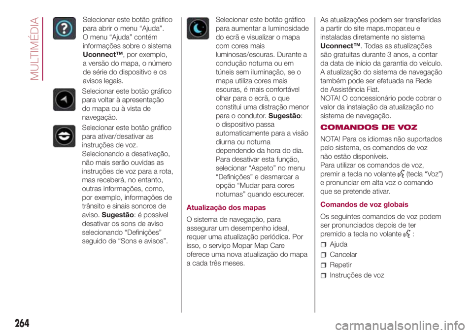 FIAT 500L LIVING 2018  Manual de Uso e Manutenção (in Portuguese) Selecionar este botão gráfico
para abrir o menu “Ajuda”.
O menu “Ajuda” contém
informações sobre o sistema
Uconnect™, por exemplo,
a versão do mapa, o número
de série do dispositivo 