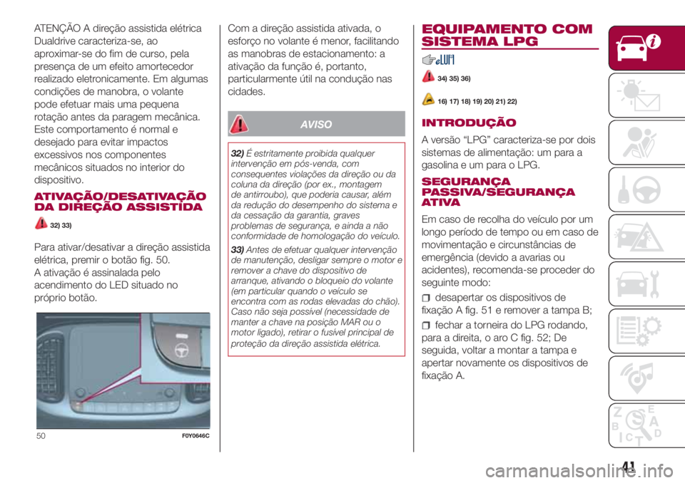 FIAT 500L LIVING 2018 Manual de Uso e Manutenção (in Portuguese) ATENÇÃO A direção assistida elétrica
Dualdrive caracteriza-se, ao
aproximar-se do fim de curso, pela
presença de um efeito amortecedor
realizado eletronicamente. Em algumas
condições de manobr FIAT 500L LIVING 2018 Manual de Uso e Manutenção (in Portuguese) ATENÇÃO A direção assistida elétrica
Dualdrive caracteriza-se, ao
aproximar-se do fim de curso, pela
presença de um efeito amortecedor
realizado eletronicamente. Em algumas
condições de manobr
