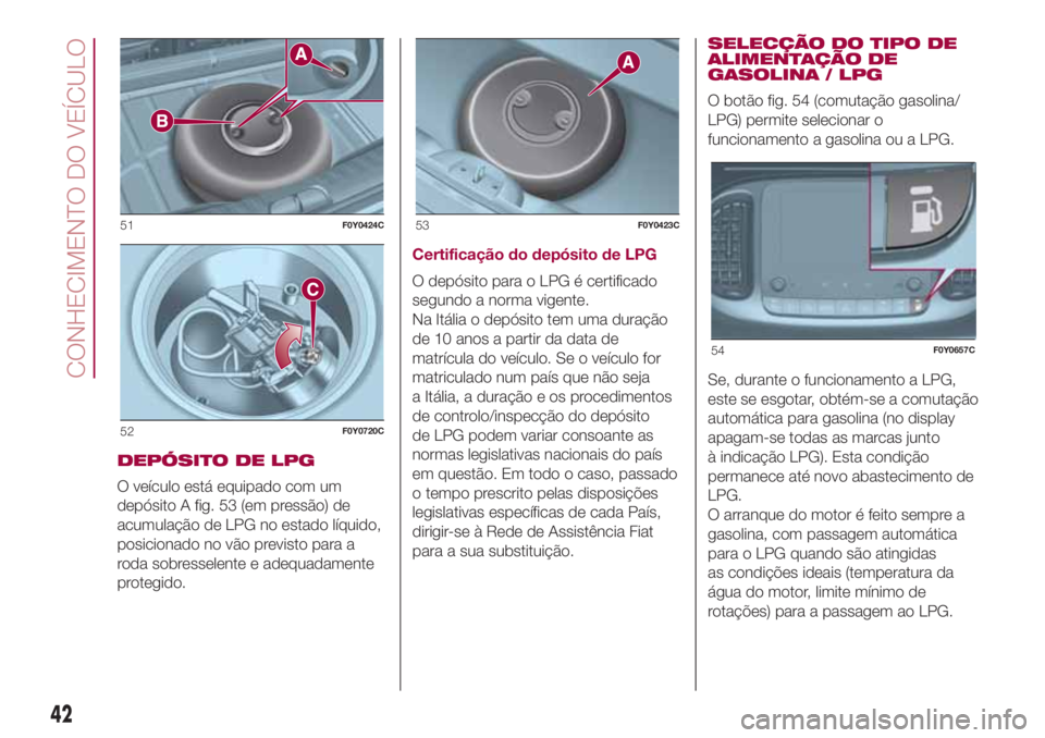FIAT 500L LIVING 2018 Manual de Uso e Manutenção (in Portuguese) DEPÓSITO DE LPG
O veículo está equipado com um
depósito A fig. 53 (em pressão) de
acumulação de LPG no estado líquido,
posicionado no vão previsto para a
roda sobresselente e adequadamente
pr FIAT 500L LIVING 2018 Manual de Uso e Manutenção (in Portuguese) DEPÓSITO DE LPG
O veículo está equipado com um
depósito A fig. 53 (em pressão) de
acumulação de LPG no estado líquido,
posicionado no vão previsto para a
roda sobresselente e adequadamente
pr