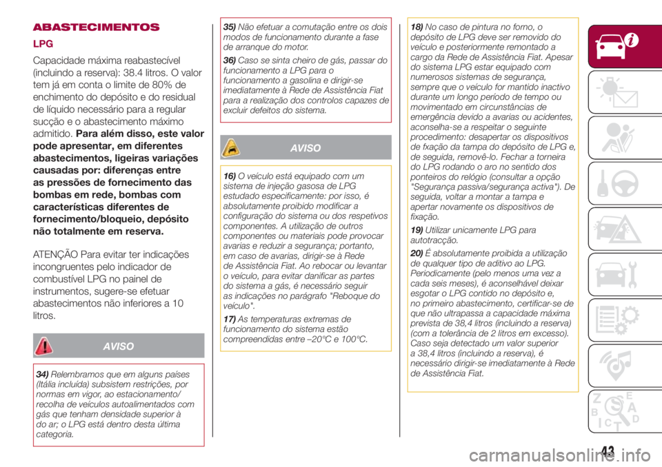 FIAT 500L LIVING 2018 Manual de Uso e Manutenção (in Portuguese) ABASTECIMENTOS
LPG
Capacidade máxima reabastecível
(incluindo a reserva): 38.4 litros. O valor
tem já em conta o limite de 80% de
enchimento do depósito e do residual
de líquido necessário para FIAT 500L LIVING 2018 Manual de Uso e Manutenção (in Portuguese) ABASTECIMENTOS
LPG
Capacidade máxima reabastecível
(incluindo a reserva): 38.4 litros. O valor
tem já em conta o limite de 80% de
enchimento do depósito e do residual
de líquido necessário para