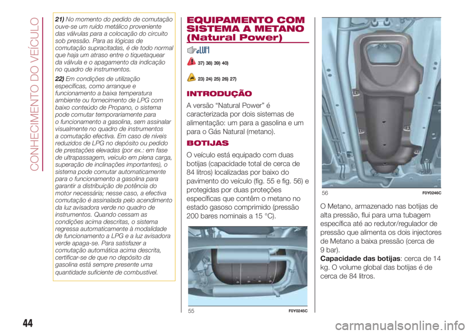 FIAT 500L LIVING 2018 Manual de Uso e Manutenção (in Portuguese) 21)No momento do pedido de comutação
ouve-se um ruído metálico proveniente
das válvulas para a colocação do circuito
sob pressão. Para as lógicas de
comutação supracitadas, é de todo norma FIAT 500L LIVING 2018 Manual de Uso e Manutenção (in Portuguese) 21)No momento do pedido de comutação
ouve-se um ruído metálico proveniente
das válvulas para a colocação do circuito
sob pressão. Para as lógicas de
comutação supracitadas, é de todo norma