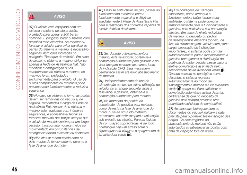 FIAT 500L LIVING 2018 Manual de Uso e Manutenção (in Portuguese) AVISO
37)O veículo está equipado com um
sistema a metano de alta pressão,
projetado para operar a 200 bares
nominais. É perigoso forçar o sistema com
pressões mais elevadas. Ao rebocar ou
levant FIAT 500L LIVING 2018 Manual de Uso e Manutenção (in Portuguese) AVISO
37)O veículo está equipado com um
sistema a metano de alta pressão,
projetado para operar a 200 bares
nominais. É perigoso forçar o sistema com
pressões mais elevadas. Ao rebocar ou
levant