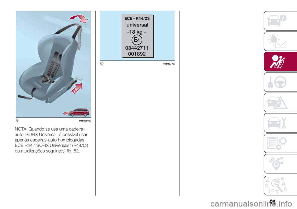 FIAT 500L LIVING 2018  Manual de Uso e Manutenção (in Portuguese) NOTA! Quando se usa uma cadeira-
auto ISOFIX Universal, é possível usar
apenas cadeiras-auto homologadas
ECE R44 “ISOFIX Universais” (R44/03
ou atualizações seguintes) fig. 82.
81F0Y0707C
82F0