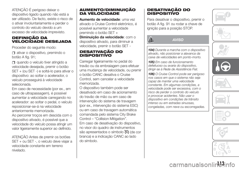 FIAT 500L LIVING 2019  Manual de Uso e Manutenção (in Portuguese) ATENÇÃO É perigoso deixar o
dispositivo ligado quando não está a
ser utilizado. De facto, existe o risco de
o ativar involuntariamente e perder o
controlo do veículo devido a um
excesso de veloc