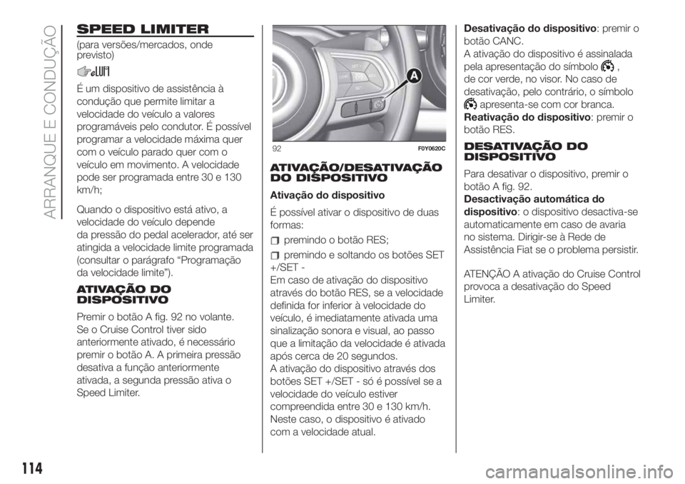 FIAT 500L LIVING 2019  Manual de Uso e Manutenção (in Portuguese) SPEED LIMITER
(para versões/mercados, onde
previsto)
É um dispositivo de assistência à
condução que permite limitar a
velocidade do veículo a valores
programáveis pelo condutor. É possível
p