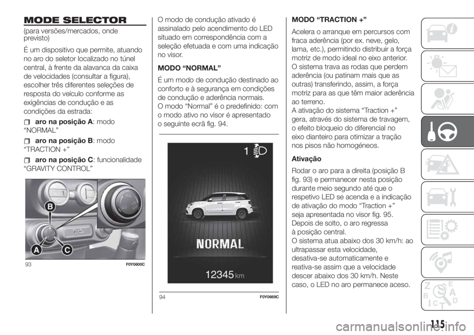 FIAT 500L LIVING 2019  Manual de Uso e Manutenção (in Portuguese) MODE SELECTOR
(para versões/mercados, onde
previsto)
É um dispositivo que permite, atuando
no aro do seletor localizado no túnel
central, à frente da alavanca da caixa
de velocidades (consultar a 