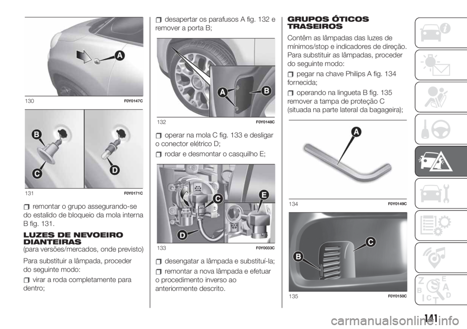 FIAT 500L LIVING 2019  Manual de Uso e Manutenção (in Portuguese) remontar o grupo assegurando-se
do estalido de bloqueio da mola interna
B fig. 131.
LUZES DE NEVOEIRO
DIANTEIRAS
(para versões/mercados, onde previsto)
Para substituir a lâmpada, proceder
do seguint