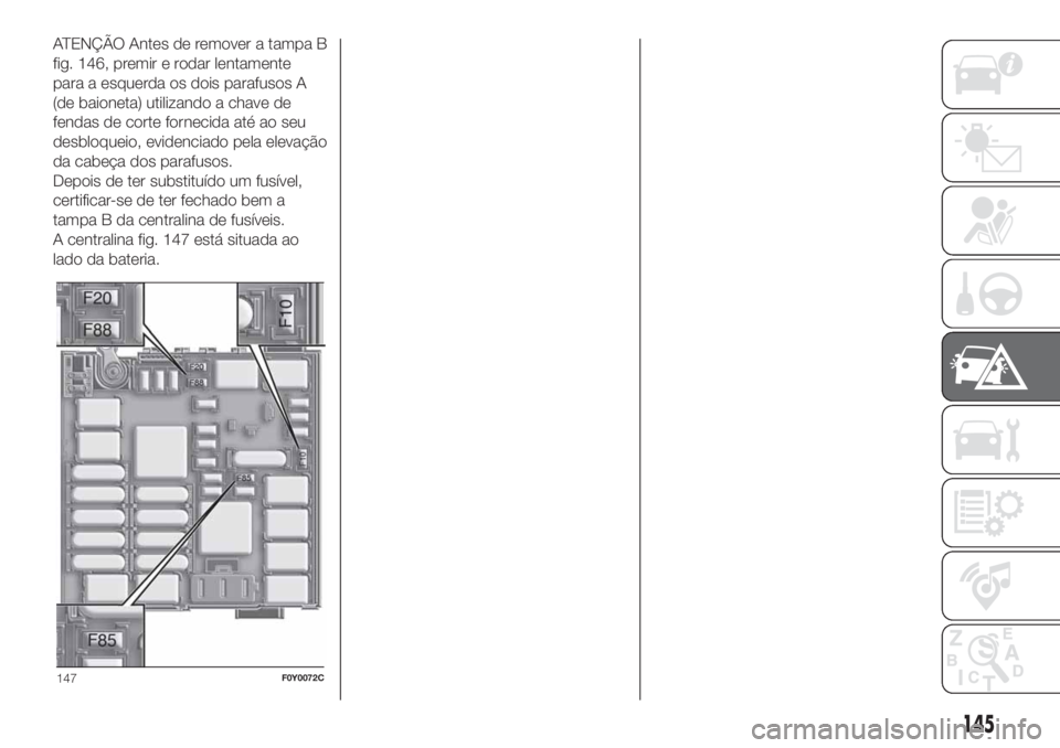 FIAT 500L LIVING 2019  Manual de Uso e Manutenção (in Portuguese) ATENÇÃO Antes de remover a tampa B
fig. 146, premir e rodar lentamente
para a esquerda os dois parafusos A
(de baioneta) utilizando a chave de
fendas de corte fornecida até ao seu
desbloqueio, evid