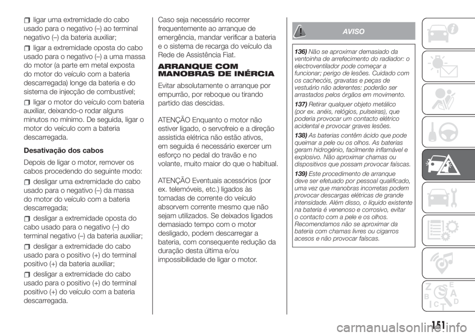 FIAT 500L LIVING 2019  Manual de Uso e Manutenção (in Portuguese) ligar uma extremidade do cabo
usado para o negativo (–) ao terminal
negativo (–) da bateria auxiliar;
ligar a extremidade oposta do cabo
usado para o negativo (–) a uma massa
do motor (a parte e