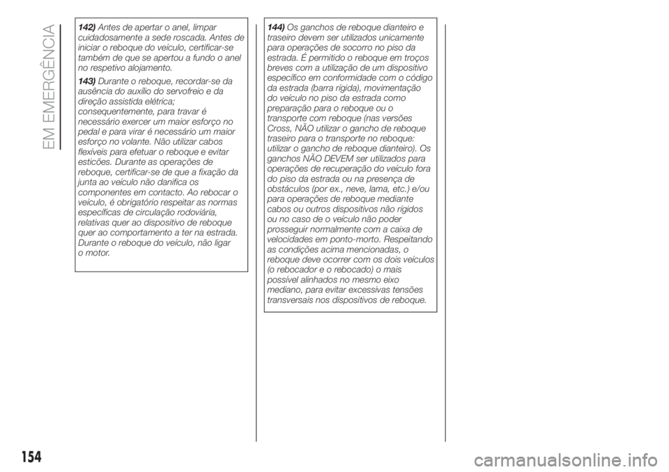 FIAT 500L LIVING 2019  Manual de Uso e Manutenção (in Portuguese) 142)Antes de apertar o anel, limpar
cuidadosamente a sede roscada. Antes de
iniciar o reboque do veículo, certificar-se
também de que se apertou a fundo o anel
no respetivo alojamento.
143)Durante o