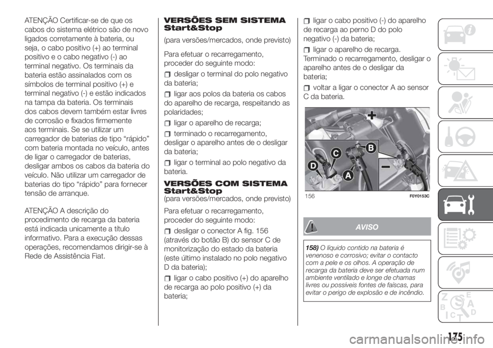 FIAT 500L LIVING 2019 Manual de Uso e Manutenção (in Portuguese) ATENÇÃO Certificar-se de que os
cabos do sistema elétrico são de novo
ligados corretamente à bateria, ou
seja, o cabo positivo (+) ao terminal
positivo e o cabo negativo (-) ao
terminal negativo. FIAT 500L LIVING 2019 Manual de Uso e Manutenção (in Portuguese) ATENÇÃO Certificar-se de que os
cabos do sistema elétrico são de novo
ligados corretamente à bateria, ou
seja, o cabo positivo (+) ao terminal
positivo e o cabo negativo (-) ao
terminal negativo.