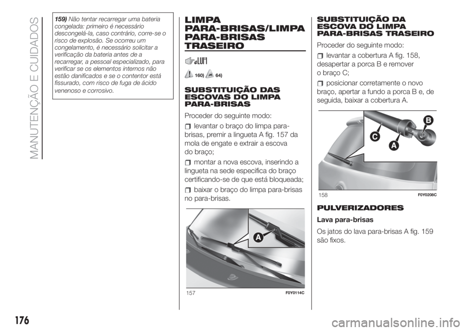 FIAT 500L LIVING 2019 Manual de Uso e Manutenção (in Portuguese) 159)Não tentar recarregar uma bateria
congelada: primeiro é necessário
descongelá-la, caso contrário, corre-se o
risco de explosão. Se ocorreu um
congelamento, é necessário solicitar a
verific FIAT 500L LIVING 2019 Manual de Uso e Manutenção (in Portuguese) 159)Não tentar recarregar uma bateria
congelada: primeiro é necessário
descongelá-la, caso contrário, corre-se o
risco de explosão. Se ocorreu um
congelamento, é necessário solicitar a
verific
