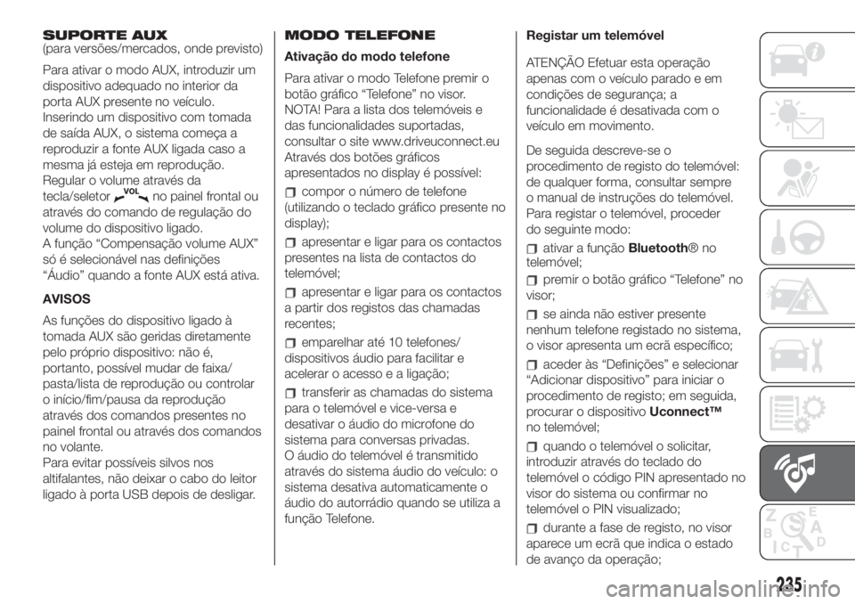 FIAT 500L LIVING 2019  Manual de Uso e Manutenção (in Portuguese) SUPORTE AUX
(para versões/mercados, onde previsto)
Para ativar o modo AUX, introduzir um
dispositivo adequado no interior da
porta AUX presente no veículo.
Inserindo um dispositivo com tomada
de sa