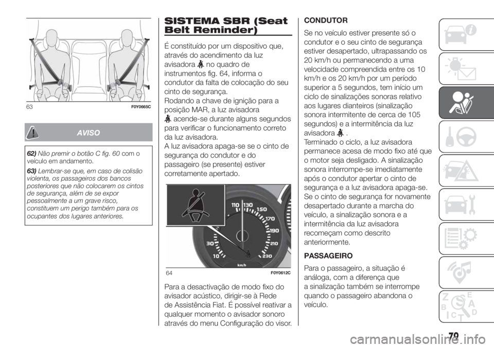FIAT 500L LIVING 2019 Manual de Uso e Manutenção (in Portuguese) AVISO
62)Não premir o botão C fig. 60com o
veículo em andamento.
63)Lembrar-se que, em caso de colisão
violenta, os passageiros dos bancos
posteriores que não colocarem os cintos
de segurança, a FIAT 500L LIVING 2019 Manual de Uso e Manutenção (in Portuguese) AVISO
62)Não premir o botão C fig. 60com o
veículo em andamento.
63)Lembrar-se que, em caso de colisão
violenta, os passageiros dos bancos
posteriores que não colocarem os cintos
de segurança, a