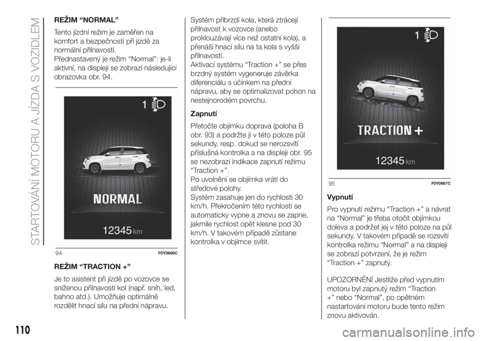 FIAT 500L LIVING 2019  Návod k použití a údržbě (in Czech) REŽIM “NORMAL”
Tento jízdní režim je zaměřen na
komfort a bezpečnosti při jízdě za
normální přilnavosti.
Přednastavený je režim “Normal”: je-li
aktivní, na displeji se zobraz