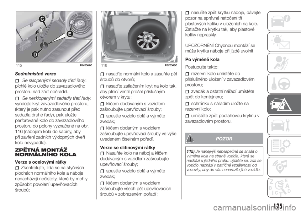 FIAT 500L LIVING 2019  Návod k použití a údržbě (in Czech) Sedmimístné verze
Se sklopenými sedadly třetí řady:
píchlé kolo uložte do zavazadlového
prostoru nad záď opěradel.
Se nesklopenými sedadly třetí řady:
vyndejte kryt zavazadlového pro