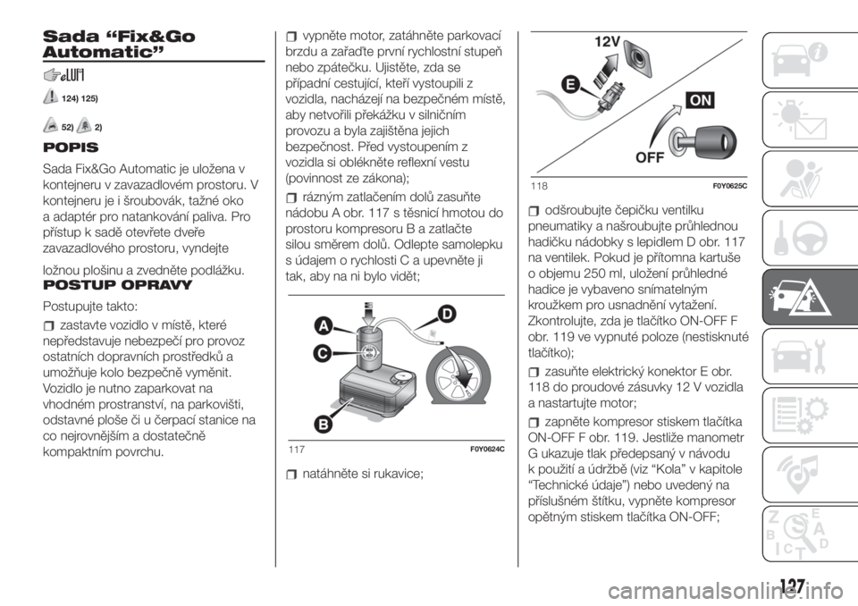 FIAT 500L LIVING 2019  Návod k použití a údržbě (in Czech) Sada “Fix&Go
Automatic”
124) 125)
52)2)
POPIS
Sada Fix&Go Automatic je uložena v
kontejneru v zavazadlovém prostoru. V
kontejneru je i šroubovák, tažné oko
a adaptér pro natankování paliv