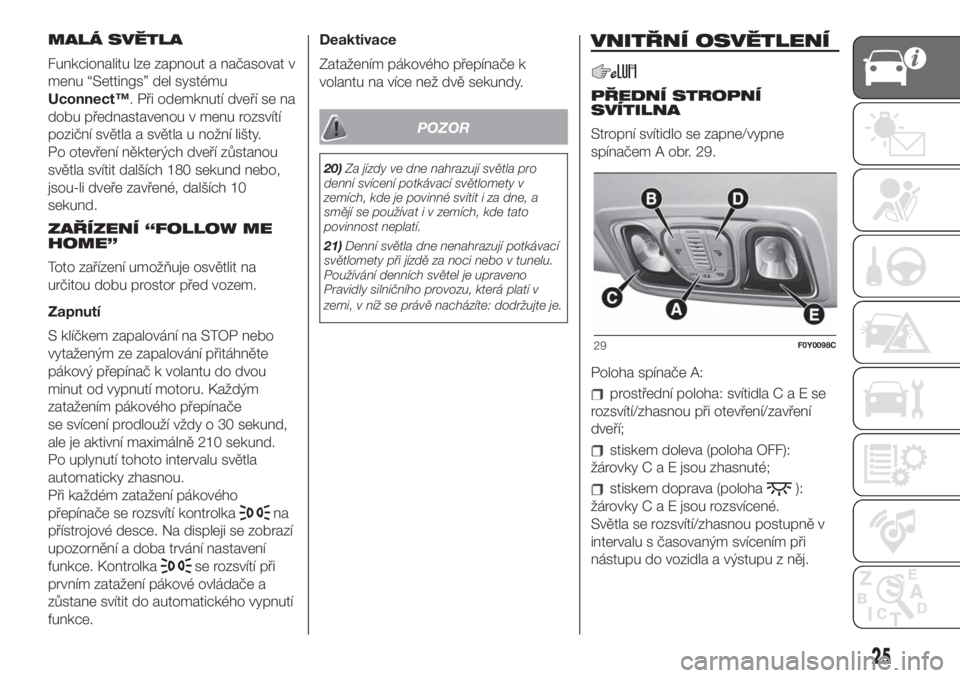 FIAT 500L LIVING 2019  Návod k použití a údržbě (in Czech) MALÁ SVĚTLA
Funkcionalitu lze zapnout a načasovat v
menu “Settings” del systému
Uconnect™. Při odemknutí dveří se na
dobu přednastavenou v menu rozsvítí
poziční světla a světla u 