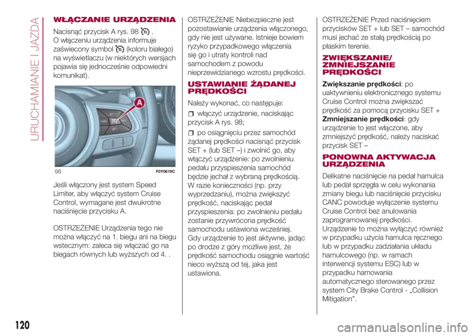 FIAT 500L LIVING 2018  Instrukcja obsługi (in Polish) WŁĄCZANIE URZĄDZENIA
Nacisnąć przycisk A rys. 98
.
O włączeniu urządzenia informuje
zaświecony symbol
(koloru białego)
na wyświetlaczu (w niektórych wersjach
pojawia się jednocześnie odp
