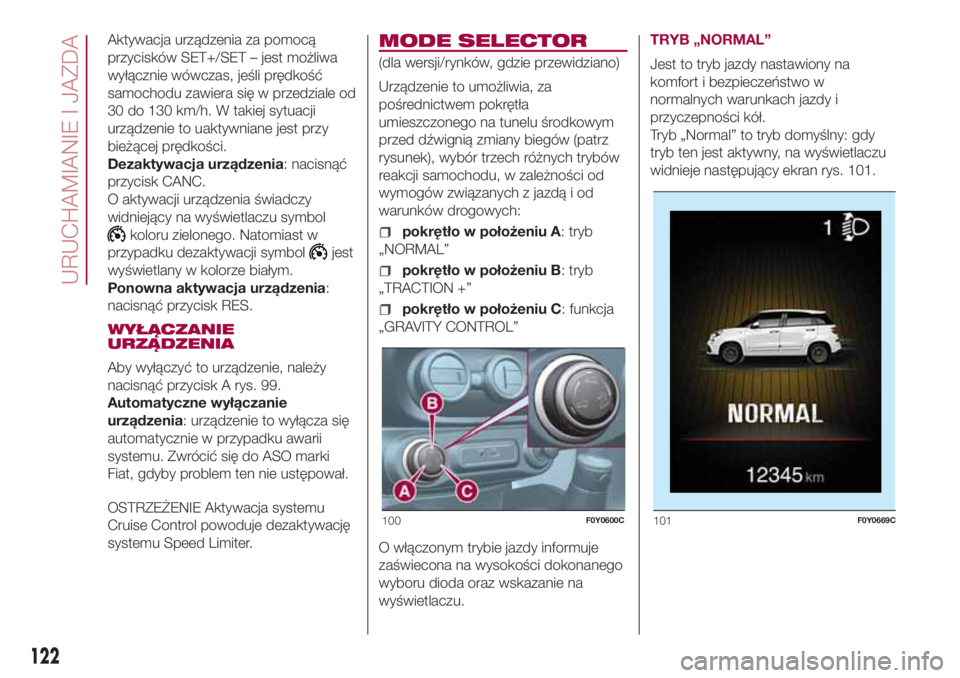 FIAT 500L LIVING 2018  Instrukcja obsługi (in Polish) Aktywacja urządzenia za pomocą
przycisków SET+/SET – jest możliwa
wyłącznie wówczas, jeśli prędkość
samochodu zawiera się w przedziale od
30 do 130 km/h. W takiej sytuacji
urządzenie to