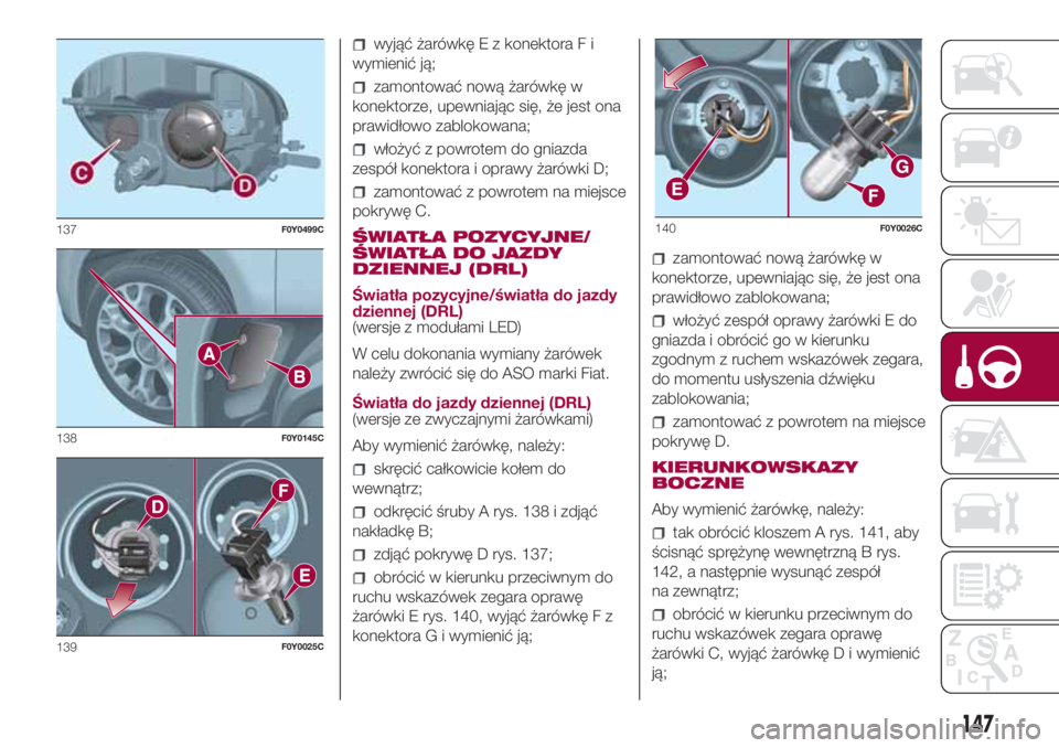 FIAT 500L LIVING 2018 Instrukcja obsługi (in Polish) wyjąć żarówkę E z konektora F i
wymienić ją;
zamontować nową żarówkę w
konektorze, upewniając się, że jest ona
prawidłowo zablokowana;
włożyć z powrotem do gniazda
zespół konektor FIAT 500L LIVING 2018 Instrukcja obsługi (in Polish) wyjąć żarówkę E z konektora F i
wymienić ją;
zamontować nową żarówkę w
konektorze, upewniając się, że jest ona
prawidłowo zablokowana;
włożyć z powrotem do gniazda
zespół konektor