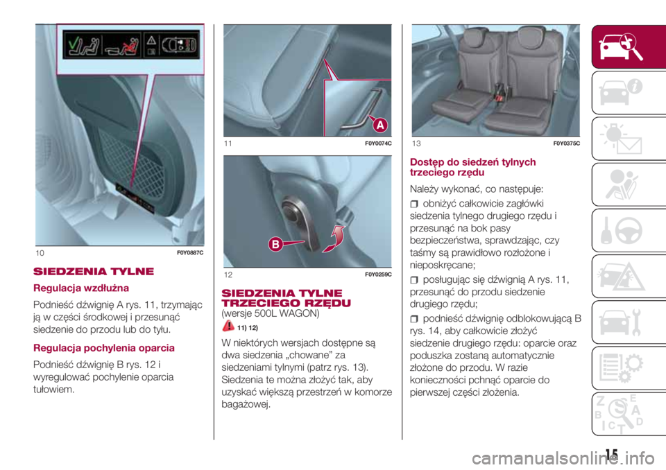 FIAT 500L LIVING 2018 Instrukcja obsługi (in Polish) SIEDZENIA TYLNE
Regulacja wzdłużna
Podnieść dźwignię A rys. 11, trzymając
ją w części środkowej i przesunąć
siedzenie do przodu lub do tyłu.
Regulacja pochylenia oparcia
Podnieść dźwi FIAT 500L LIVING 2018 Instrukcja obsługi (in Polish) SIEDZENIA TYLNE
Regulacja wzdłużna
Podnieść dźwignię A rys. 11, trzymając
ją w części środkowej i przesunąć
siedzenie do przodu lub do tyłu.
Regulacja pochylenia oparcia
Podnieść dźwi