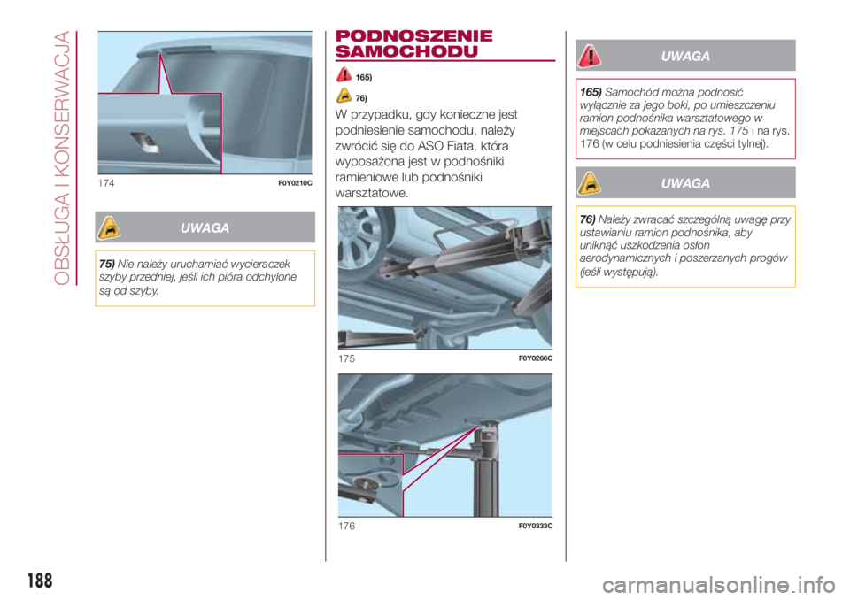 FIAT 500L LIVING 2018  Instrukcja obsługi (in Polish) UWAGA
75)Nie należy uruchamiać wycieraczek
szyby przedniej, jeśli ich pióra odchylone
są od szyby.
PODNOSZENIE
SAMOCHODU
165)
76)
W przypadku, gdy konieczne jest
podniesienie samochodu, należy
z
