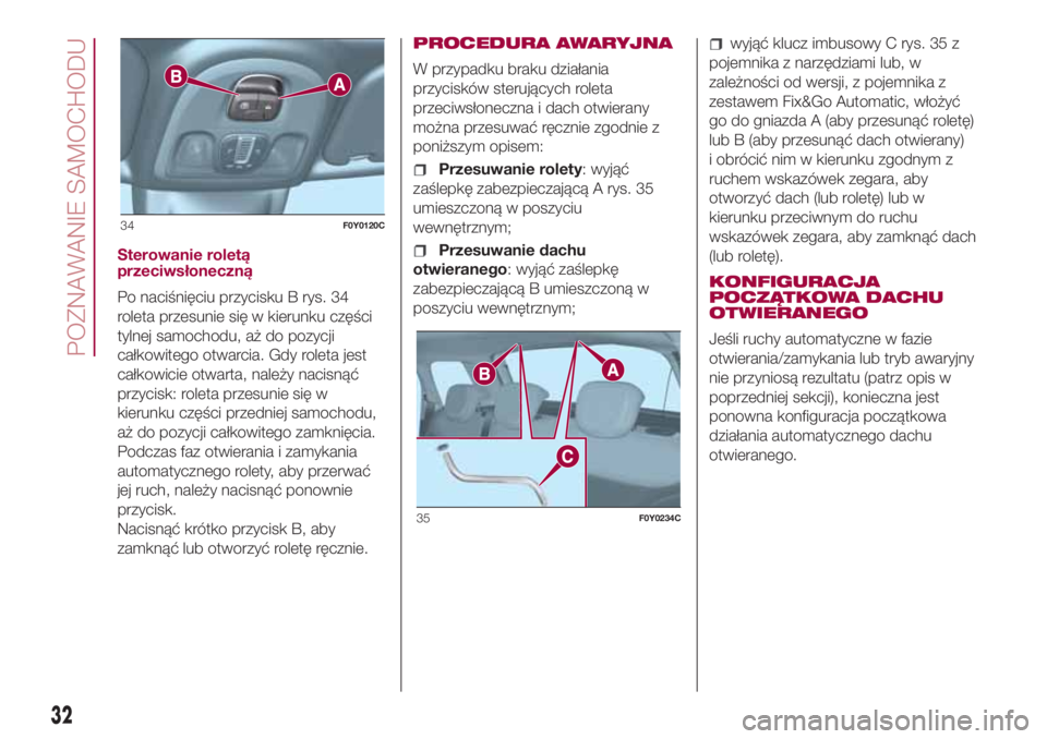 FIAT 500L LIVING 2018 Instrukcja obsługi (in Polish) Sterowanie roletą
przeciwsłoneczną
Po naciśnięciu przycisku B rys. 34
roleta przesunie się w kierunku części
tylnej samochodu, aż do pozycji
całkowitego otwarcia. Gdy roleta jest
całkowicie FIAT 500L LIVING 2018 Instrukcja obsługi (in Polish) Sterowanie roletą
przeciwsłoneczną
Po naciśnięciu przycisku B rys. 34
roleta przesunie się w kierunku części
tylnej samochodu, aż do pozycji
całkowitego otwarcia. Gdy roleta jest
całkowicie
