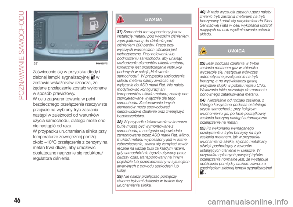 FIAT 500L LIVING 2018  Instrukcja obsługi (in Polish) Zaświecenie się w przycisku diody i
zielonej lampki sygnalizacyjnej
w
zestawie wskaźników oznacza, że
żądane przełączenie zostało wykonane
w sposób prawidłowy.
W celu zagwarantowania w pe