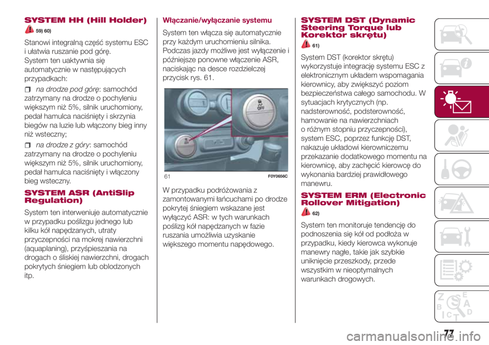 FIAT 500L LIVING 2018  Instrukcja obsługi (in Polish) SYSTEM HH (Hill Holder)
59) 60)
Stanowi integralną część systemu ESC
i ułatwia ruszanie pod górę.
System ten uaktywnia się
automatycznie w następujących
przypadkach:
na drodze pod górę: sa