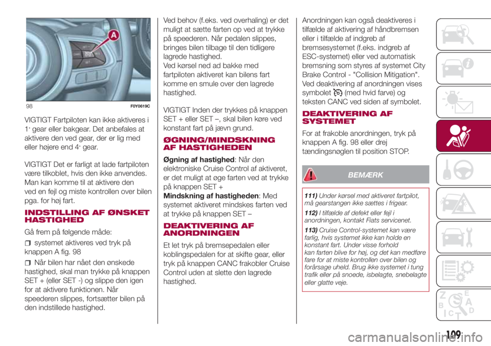 FIAT 500L LIVING 2018  Brugs- og vedligeholdelsesvejledning (in Danish) VIGTIGT Fartpiloten kan ikke aktiveres i
1.gear eller bakgear. Det anbefales at
aktivere den ved gear, der er lig med
eller højere end 4
.gear.
VIGTIGT Det er farligt at lade fartpiloten
være tilkob