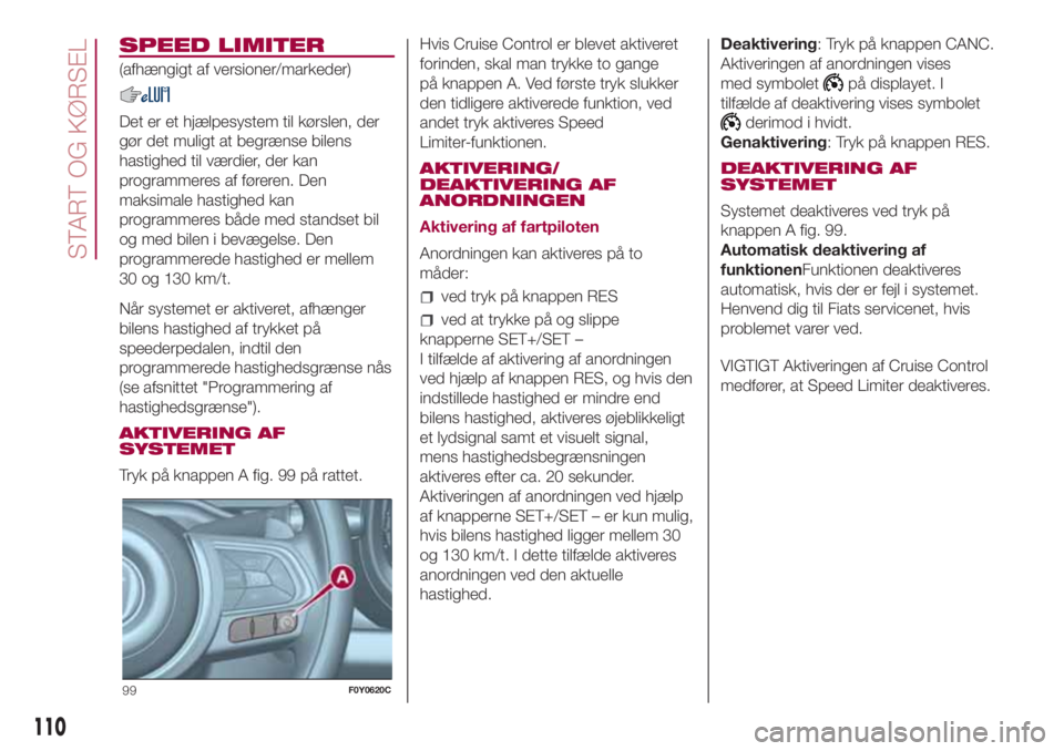 FIAT 500L LIVING 2018  Brugs- og vedligeholdelsesvejledning (in Danish) SPEED LIMITER
(afhængigt af versioner/markeder)
Det er et hjælpesystem til kørslen, der
gør det muligt at begrænse bilens
hastighed til værdier, der kan
programmeres af føreren. Den
maksimale h