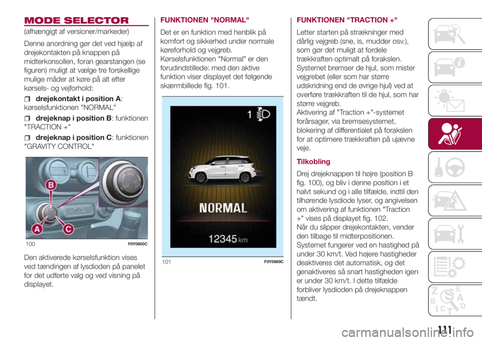 FIAT 500L LIVING 2018  Brugs- og vedligeholdelsesvejledning (in Danish) MODE SELECTOR
(afhængigt af versioner/markeder)
Denne anordning gør det ved hjælp af
drejekontakten på knappen på
midterkonsollen, foran gearstangen (se
figuren) muligt at vælge tre forskellige
