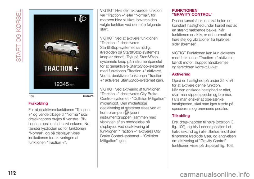 FIAT 500L LIVING 2018  Brugs- og vedligeholdelsesvejledning (in Danish) Frakobling
For at deaktivere funktionen "Traction
+" og vende tilbage til "Normal" skal
drejeknappen drejes til venstre. Bliv
i denne position i et halvt sekund. Nu
tænder lysdioden u