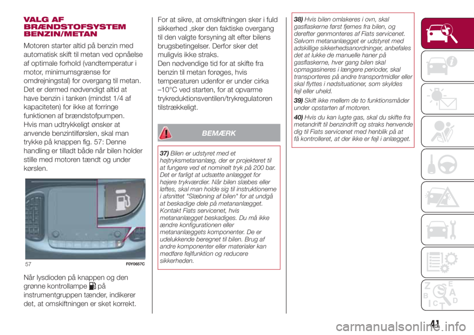FIAT 500L LIVING 2018  Brugs- og vedligeholdelsesvejledning (in Danish) VALG AF
BRÆNDSTOFSYSTEM
BENZIN/METAN
Motoren starter altid på benzin med
automatisk skift til metan ved opnåelse
af optimale forhold (vandtemperatur i
motor, minimumsgrænse for
omdrejningstal) for