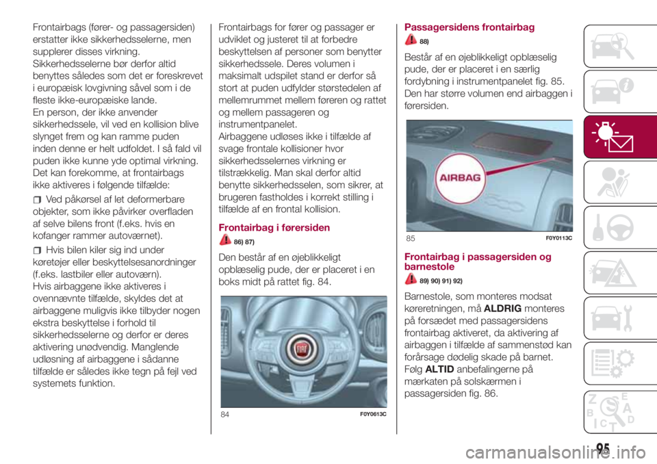 FIAT 500L LIVING 2018  Brugs- og vedligeholdelsesvejledning (in Danish) Frontairbags (fører- og passagersiden)
erstatter ikke sikkerhedsselerne, men
supplerer disses virkning.
Sikkerhedsselerne bør derfor altid
benyttes således som det er foreskrevet
i europæisk lovgi