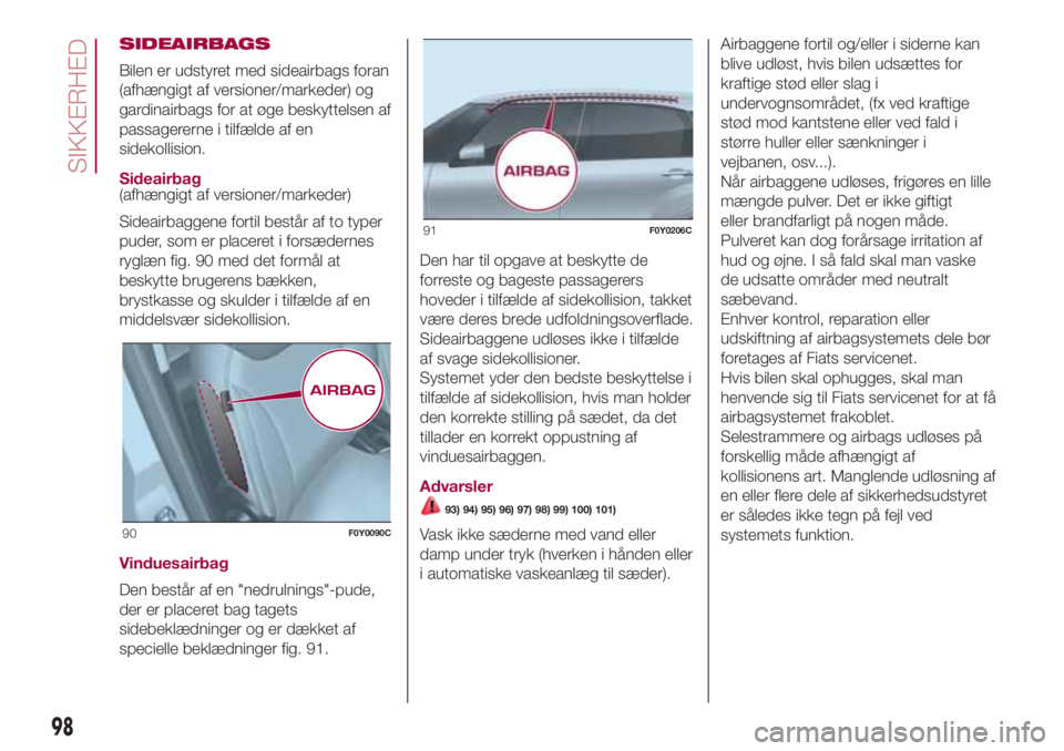 FIAT 500L LIVING 2018  Brugs- og vedligeholdelsesvejledning (in Danish) SIDEAIRBAGS
Bilen er udstyret med sideairbags foran
(afhængigt af versioner/markeder) og
gardinairbags for at øge beskyttelsen af
passagererne i tilfælde af en
sidekollision.
Sideairbag
(afhængigt
