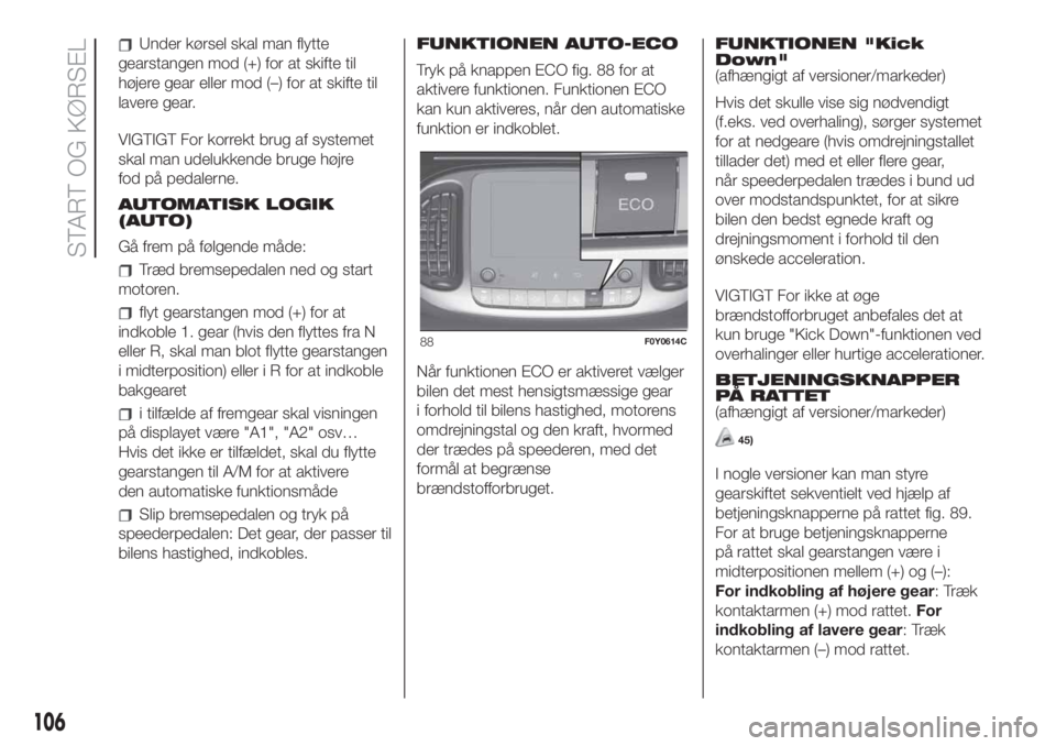 FIAT 500L LIVING 2019 Brugs- og vedligeholdelsesvejledning (in Danish) Under kørsel skal man flytte
gearstangen mod (+) for at skifte til
højere gear eller mod (–) for at skifte til
lavere gear.
VIGTIGT For korrekt brug af systemet
skal man udelukkende bruge højre
f FIAT 500L LIVING 2019 Brugs- og vedligeholdelsesvejledning (in Danish) Under kørsel skal man flytte
gearstangen mod (+) for at skifte til
højere gear eller mod (–) for at skifte til
lavere gear.
VIGTIGT For korrekt brug af systemet
skal man udelukkende bruge højre
f