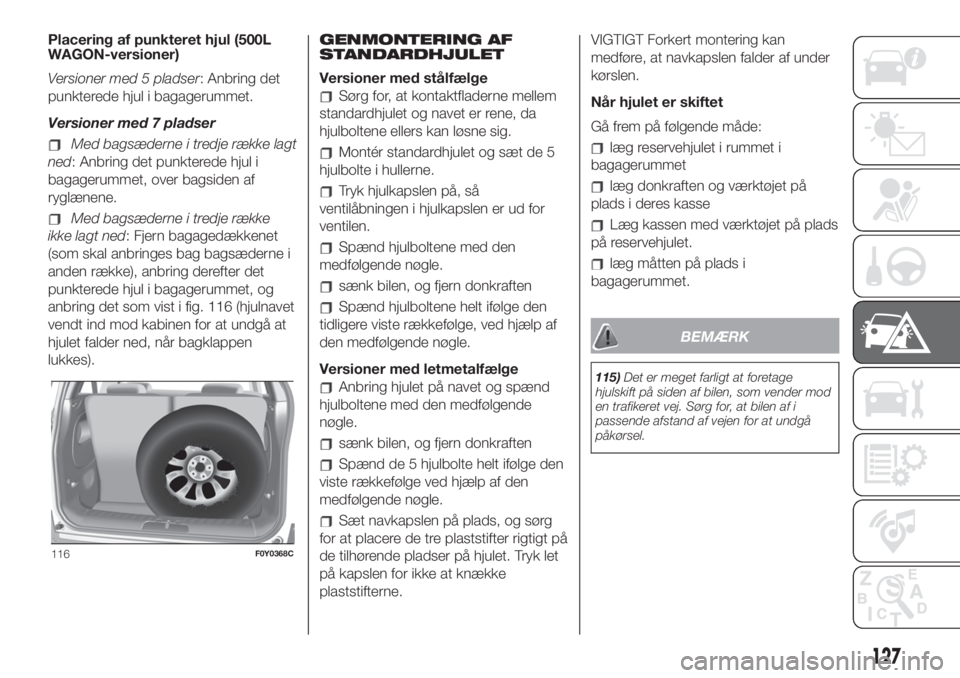 FIAT 500L LIVING 2019 Brugs- og vedligeholdelsesvejledning (in Danish) Placering af punkteret hjul (500L
WAGON-versioner)
Versioner med 5 pladser: Anbring det
punkterede hjul i bagagerummet.
Versioner med 7 pladser
Med bagsæderne i tredje række lagt
ned: Anbring det pu FIAT 500L LIVING 2019 Brugs- og vedligeholdelsesvejledning (in Danish) Placering af punkteret hjul (500L
WAGON-versioner)
Versioner med 5 pladser: Anbring det
punkterede hjul i bagagerummet.
Versioner med 7 pladser
Med bagsæderne i tredje række lagt
ned: Anbring det pu