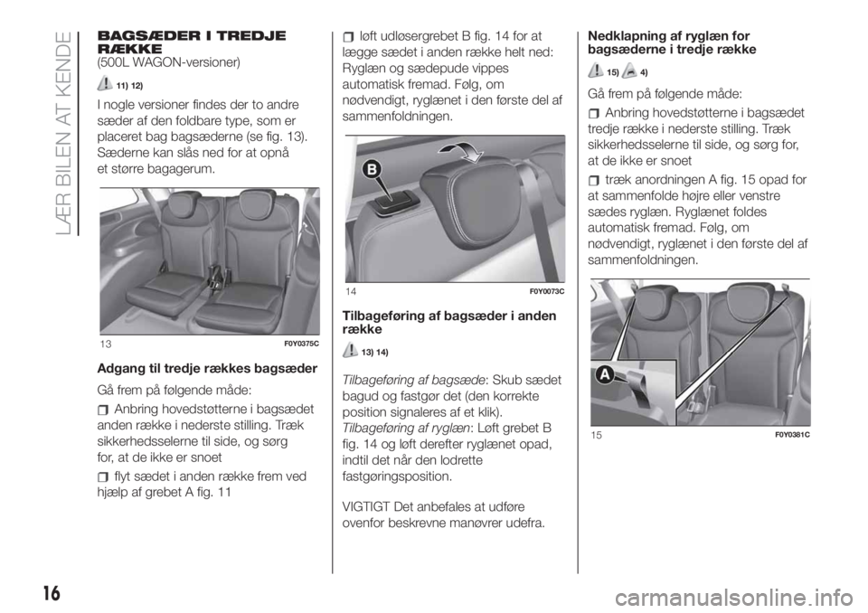 FIAT 500L LIVING 2019 Brugs- og vedligeholdelsesvejledning (in Danish) BAGSÆDER I TREDJE
RÆKKE
(500L WAGON-versioner)
11) 12)
I nogle versioner findes der to andre
sæder af den foldbare type, som er
placeret bag bagsæderne (se fig. 13).
Sæderne kan slås ned for at FIAT 500L LIVING 2019 Brugs- og vedligeholdelsesvejledning (in Danish) BAGSÆDER I TREDJE
RÆKKE
(500L WAGON-versioner)
11) 12)
I nogle versioner findes der to andre
sæder af den foldbare type, som er
placeret bag bagsæderne (se fig. 13).
Sæderne kan slås ned for at