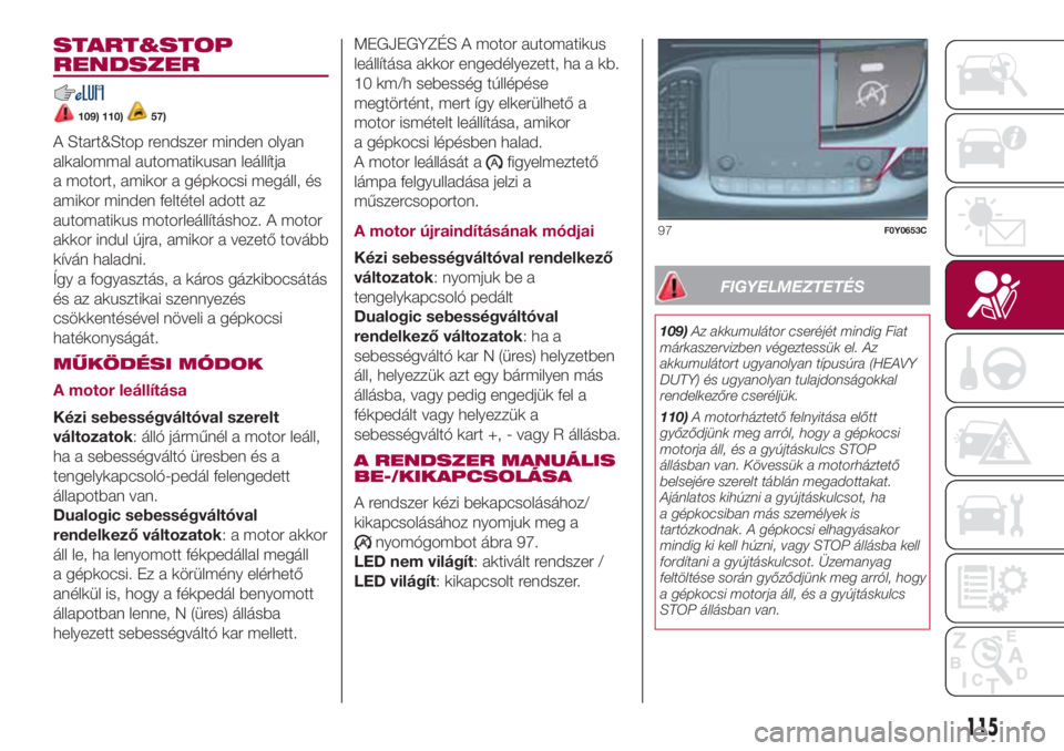FIAT 500L LIVING 2018  Kezelési és karbantartási útmutató (in Hungarian) START&STOP
RENDSZER
109) 110)57)
A Start&Stop rendszer minden olyan
alkalommal automatikusan leállítja
a motort, amikor a gépkocsi megáll, és
amikor minden feltétel adott az
automatikus motorle