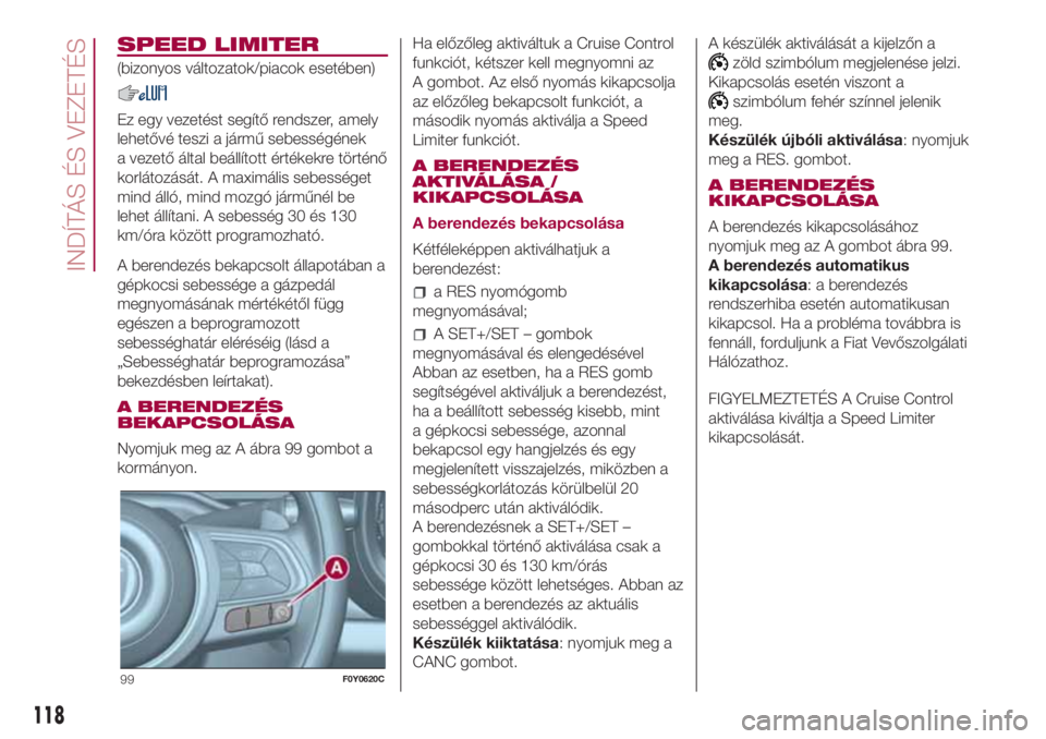 FIAT 500L LIVING 2018  Kezelési és karbantartási útmutató (in Hungarian) SPEED LIMITER
(bizonyos változatok/piacok esetében)
Ez egy vezetést segítő rendszer, amely
lehetővé teszi a jármű sebességének
a vezető által beállított értékekre történő
korlátoz