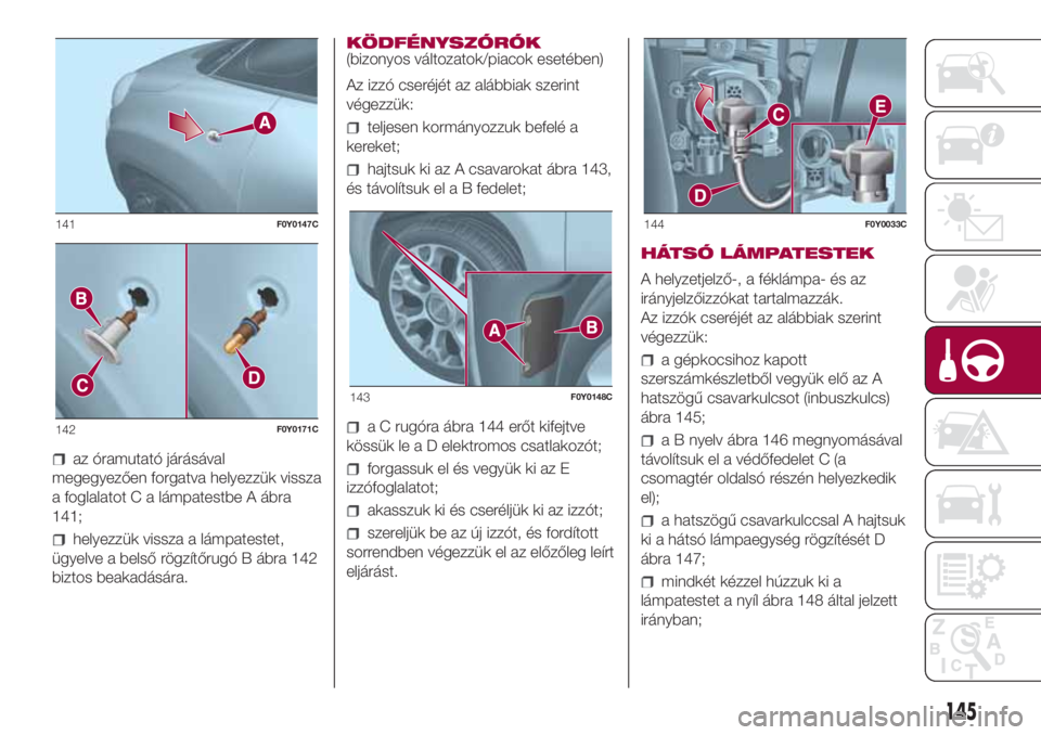 FIAT 500L LIVING 2018  Kezelési és karbantartási útmutató (in Hungarian) az óramutató járásával
megegyezően forgatva helyezzük vissza
a foglalatot C a lámpatestbe A ábra
141;
helyezzük vissza a lámpatestet,
ügyelve a belső rögzítőrugó B ábra 142
biztos be