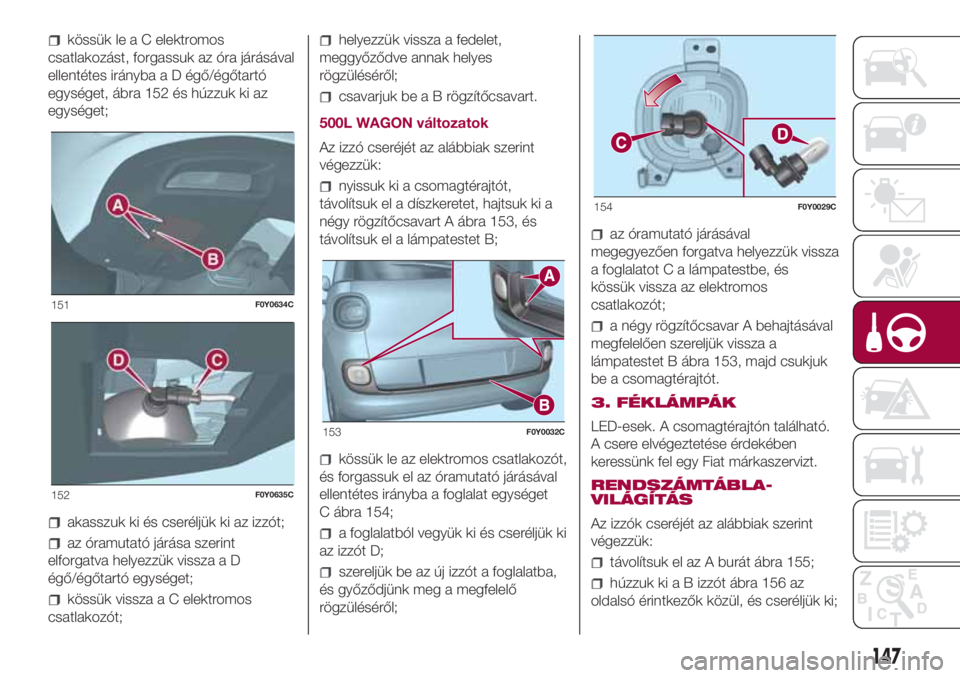 FIAT 500L LIVING 2018  Kezelési és karbantartási útmutató (in Hungarian) kössük le a C elektromos
csatlakozást, forgassuk az óra járásával
ellentétes irányba a D égő/égőtartó
egységet, ábra 152 és húzzuk ki az
egységet;
akasszuk ki és cseréljük ki az 