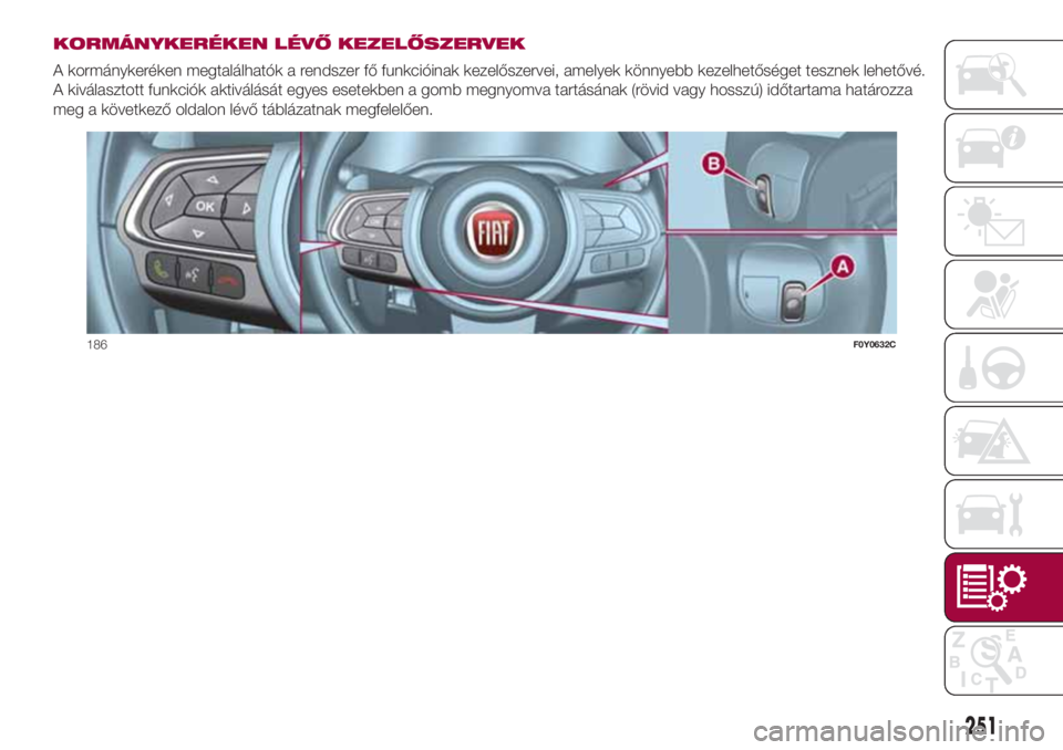 FIAT 500L LIVING 2018  Kezelési és karbantartási útmutató (in Hungarian) KORMÁNYKERÉKEN LÉVŐ KEZELŐSZERVEK
A kormánykeréken megtalálhatók a rendszer fő funkcióinak kezelőszervei, amelyek könnyebb kezelhetőséget tesznek lehetővé.
A kiválasztott funkciók a