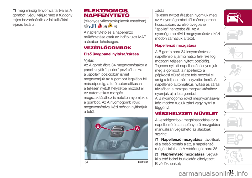 FIAT 500L LIVING 2018  Kezelési és karbantartási útmutató (in Hungarian) még mindig lenyomva tartva az A
gombot, végül várjuk meg a függöny
teljes bezáródását: az inicializálási
eljárás lezárult.ELEKTROMOS
NAPFÉNYTETŐ
(bizonyos változatok/piacok esetében