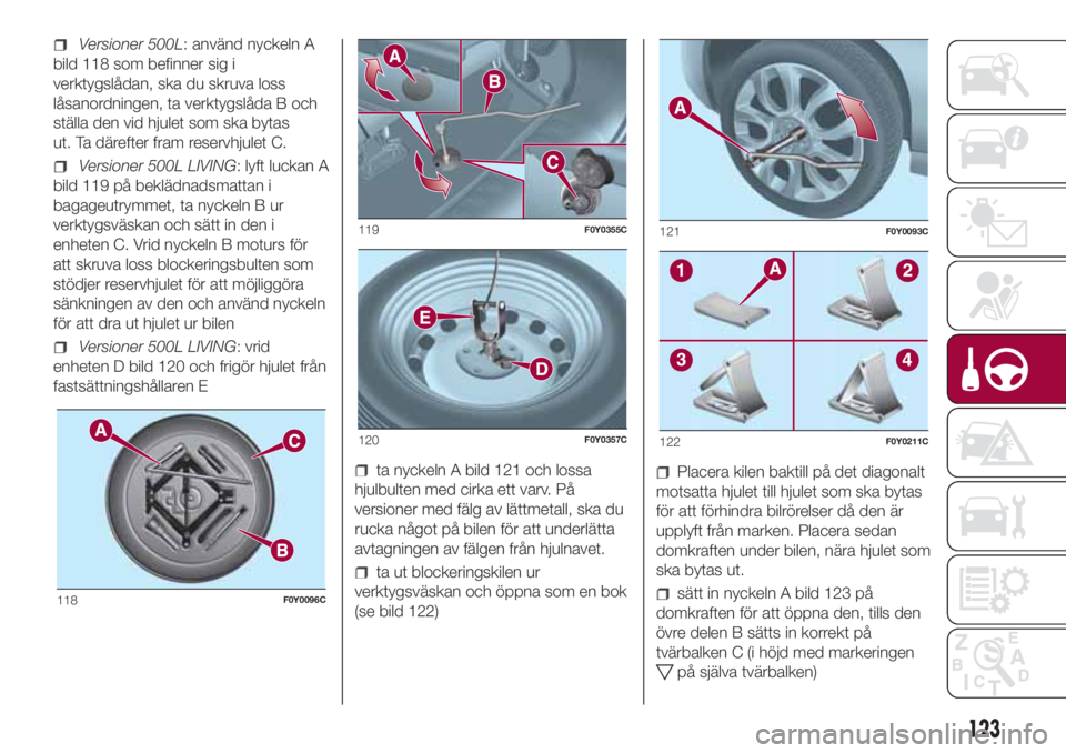 FIAT 500L LIVING 2018  Drift- och underhållshandbok (in Swedish) Versioner 500L: använd nyckeln A
bild 118 som befinner sig i
verktygslådan, ska du skruva loss
låsanordningen, ta verktygslåda B och
ställa den vid hjulet som ska bytas
ut. Ta därefter fram rese