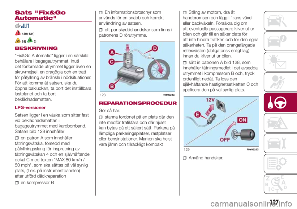 FIAT 500L LIVING 2018  Drift- och underhållshandbok (in Swedish) Sats "Fix&Go
Automatic"
130) 131)
63)2)
BESKRIVNING
"Fix&Go Automatic" ligger i en särskild
behållare i bagageutrymmet. Inuti
det förformade utrymmet ligger även en
skruvmejsel, en