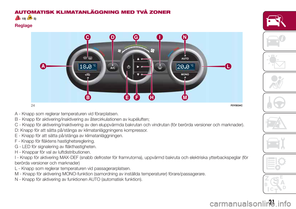 FIAT 500L LIVING 2018  Drift- och underhållshandbok (in Swedish) AUTOMATISK KLIMATANLÄGGNING MED TVÅ ZONER
19)5)
Reglage
A - Knapp som reglerar temperaturen vid förarplatsen.
B - Knapp för aktivering/inaktivering av återcirkulationen av kupéluften;
C - Knapp 